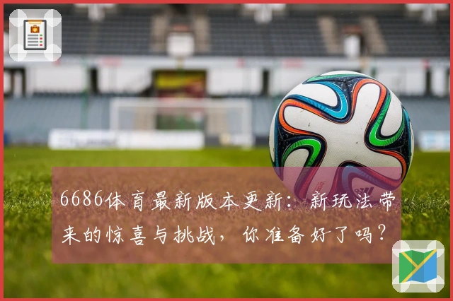 6686体育最新版本更新：新玩法带来的惊喜与挑战，你准备好了吗？