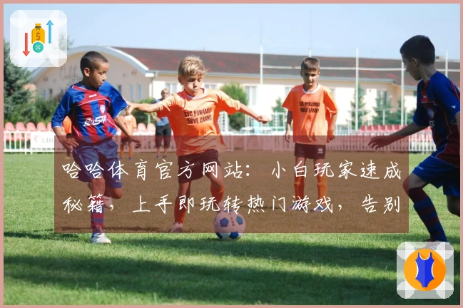 哈哈体育官方网站：小白玩家速成秘籍，上手即玩转热门游戏，告别卡顿卡顿！