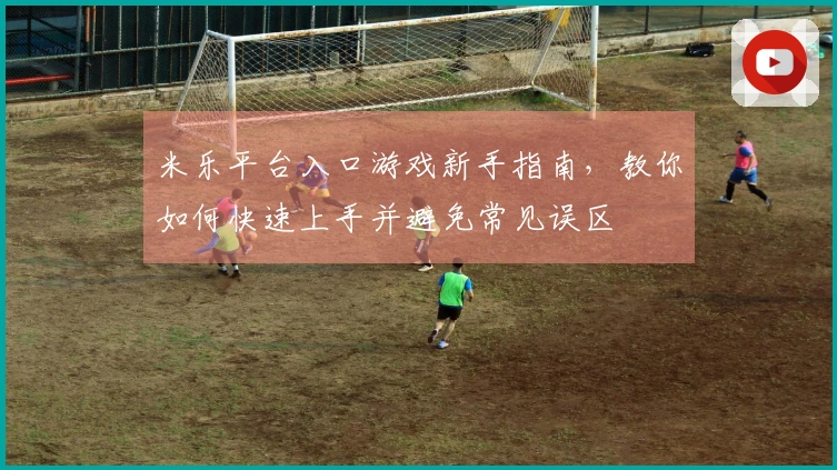 米乐平台入口游戏新手指南，教你如何快速上手并避免常见误区