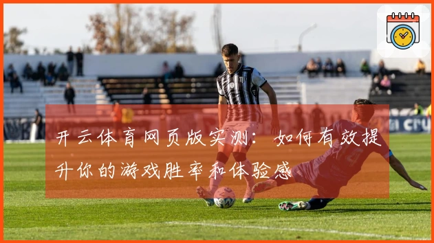 开云体育网页版实测：如何有效提升你的游戏胜率和体验感