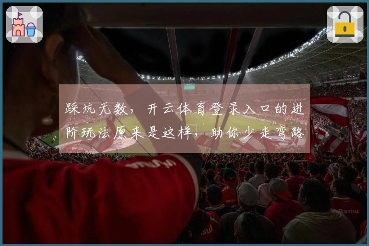 踩坑无数，开云体育登录入口的进阶玩法原来是这样，助你少走弯路！