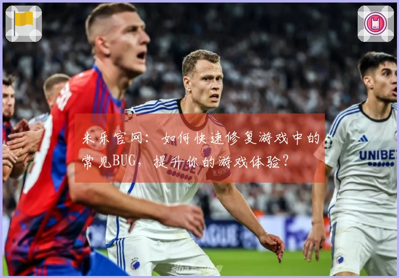米乐官网：如何快速修复游戏中的常见BUG，提升你的游戏体验？
