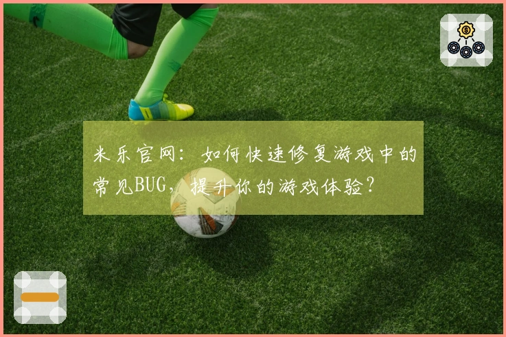 米乐官网：如何快速修复游戏中的常见BUG，提升你的游戏体验？