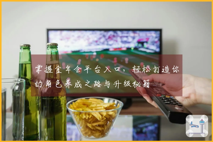 掌握金年会平台入口，轻松打造你的角色养成之路与升级秘籍