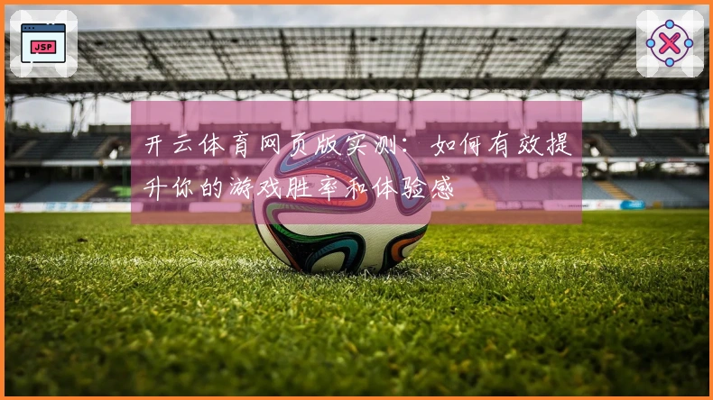 开云体育网页版实测：如何有效提升你的游戏胜率和体验感