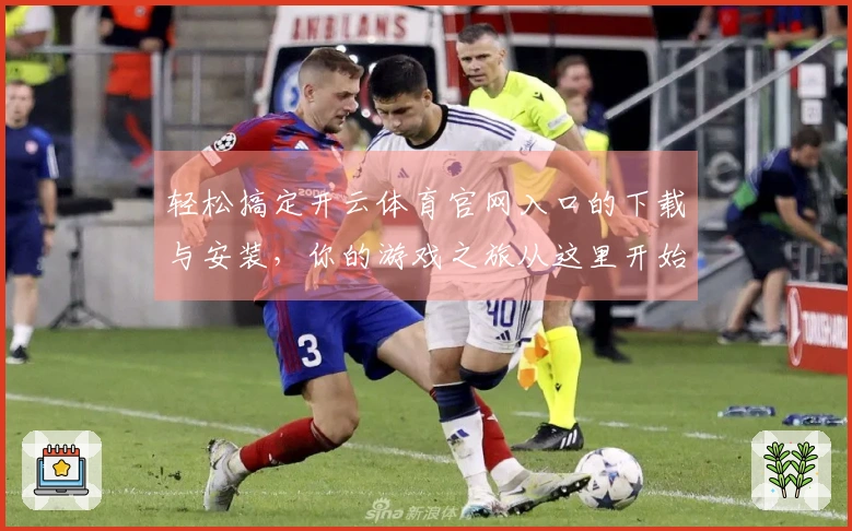 轻松搞定开云体育官网入口的下载与安装，你的游戏之旅从这里开始！
