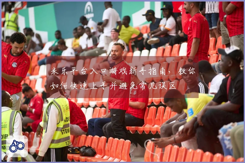 米乐平台入口游戏新手指南，教你如何快速上手并避免常见误区