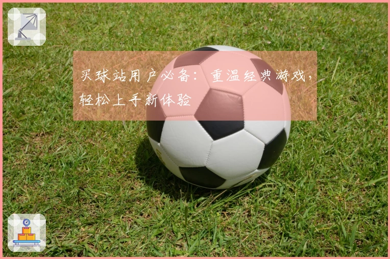 买球站用户必备：重温经典游戏，轻松上手新体验